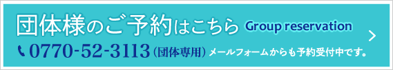 団体様のご予約はこちら　Group reservation　TEL:0770-52-3111