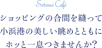 ショッピングの合間を縫って、小浜港の美しい眺めとともにホッと一息つきませんか？